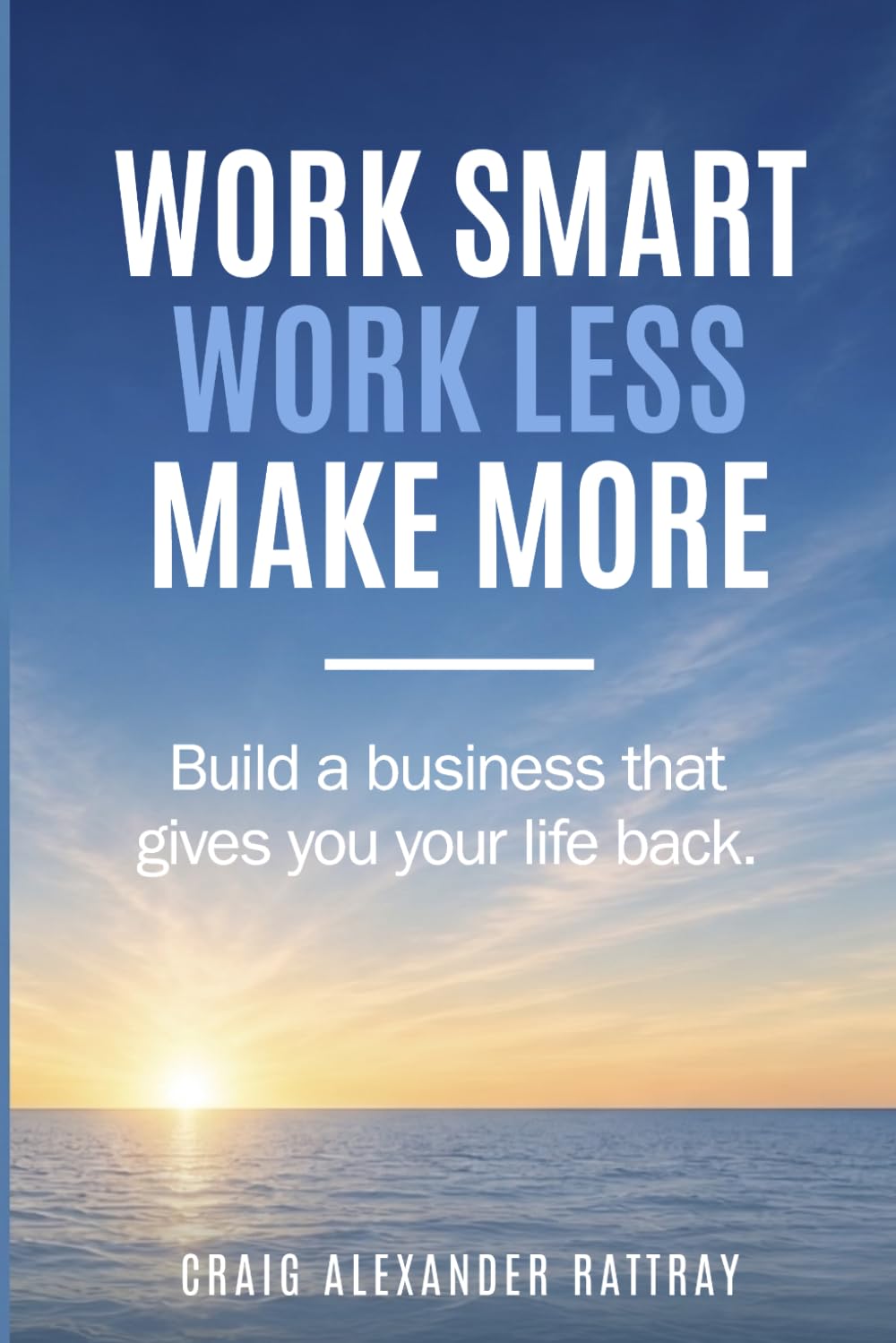 Mr Craig Alexander Rattray - Work Smart, Work Less, Make More: Build a business that gives you your life | Paperback