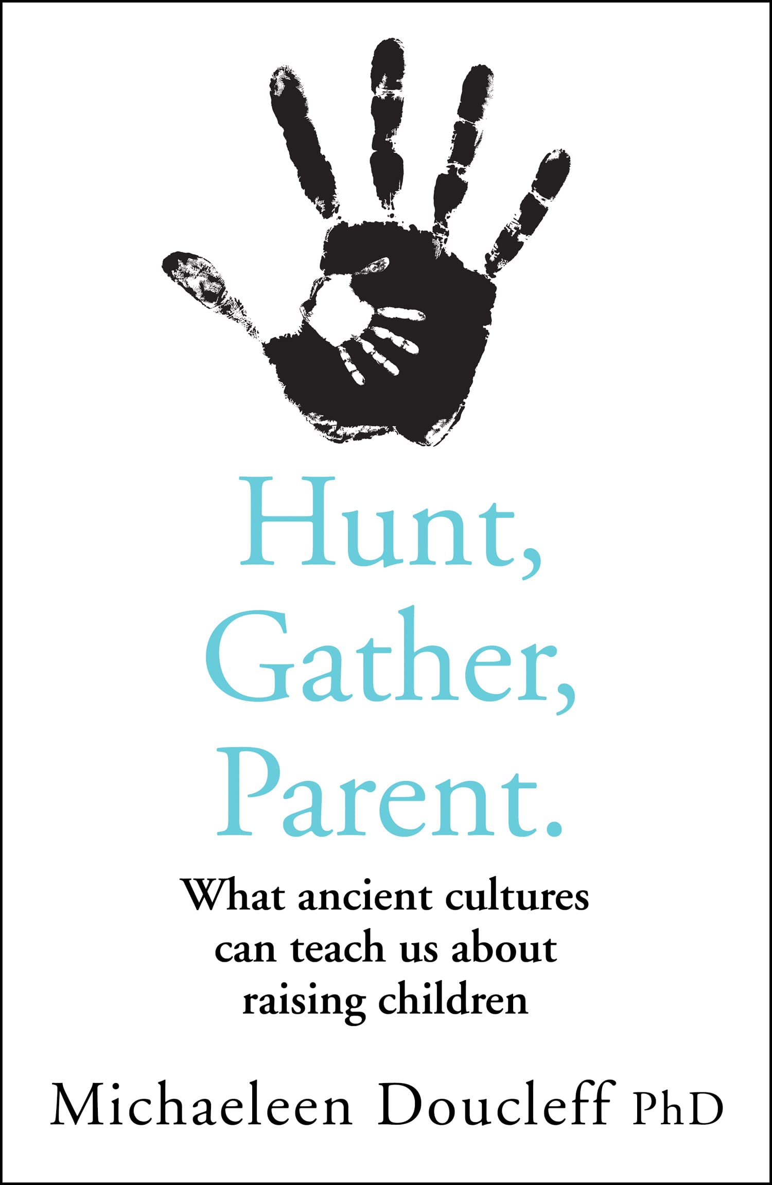 Hunt, Gather, Parent: What Ancient Cultures Can Teach Us About Raising Children - Paperback | 352 Pages