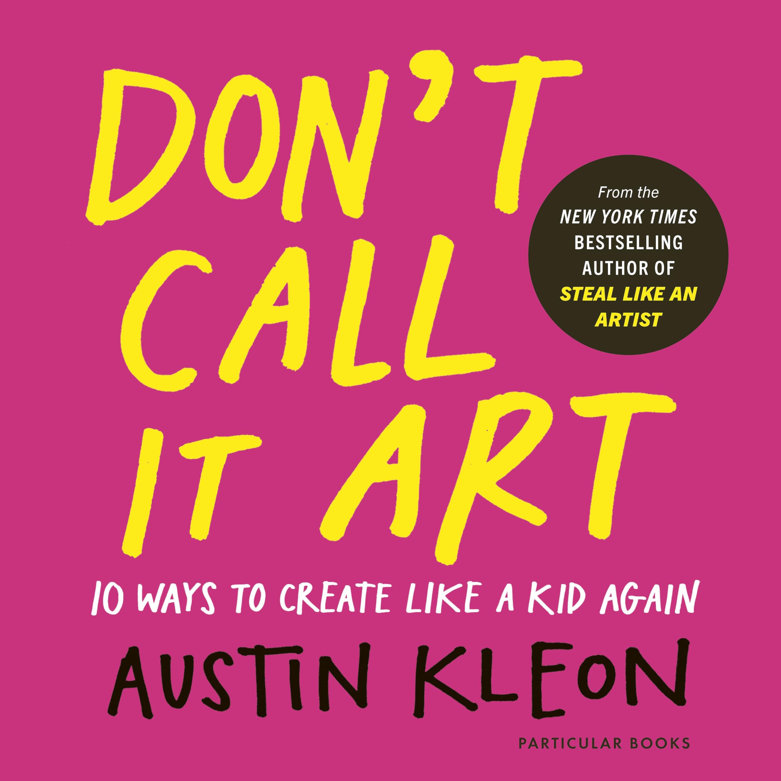 Austin Kleon - Don't Call It Art: 10 Ways to Create Like a Kid Again | Hardcover